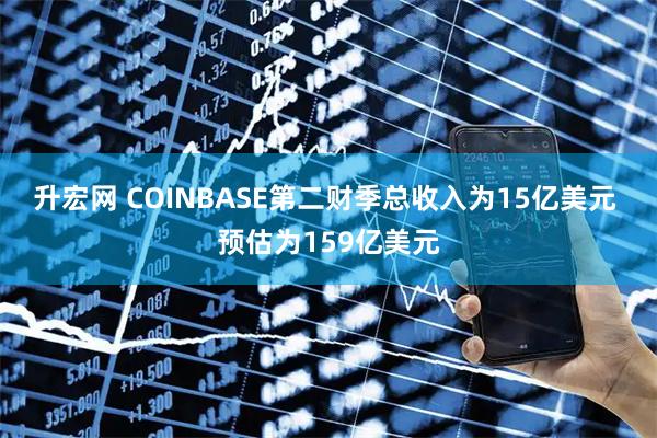 升宏网 COINBASE第二财季总收入为15亿美元 预估为159亿美元